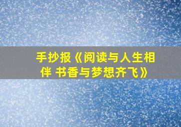 手抄报《阅读与人生相伴 书香与梦想齐飞》